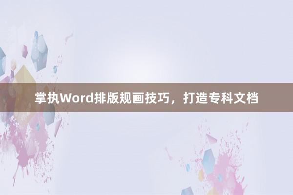 掌执Word排版规画技巧，打造专科文档