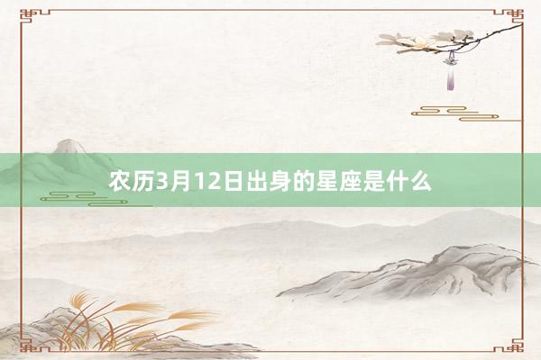 农历3月12日出身的星座是什么