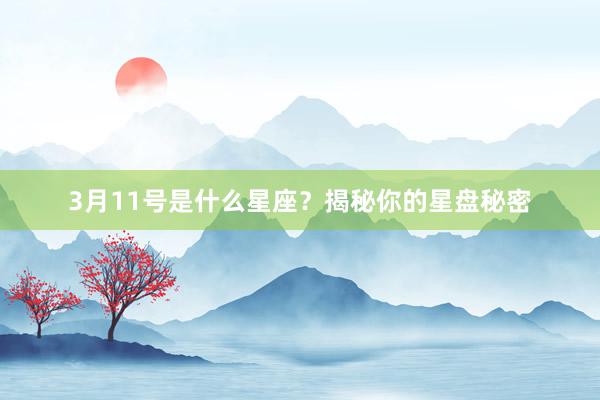 3月11号是什么星座？揭秘你的星盘秘密