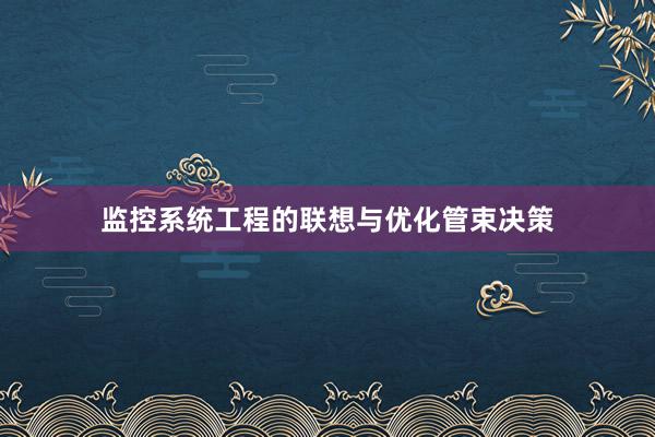 监控系统工程的联想与优化管束决策