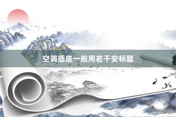 空调插座一般用若干安标题