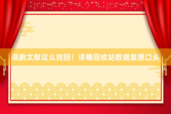 误删文献这么找回！详确回收站数据复原口头