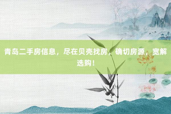 青岛二手房信息，尽在贝壳找房，确切房源，宽解选购！