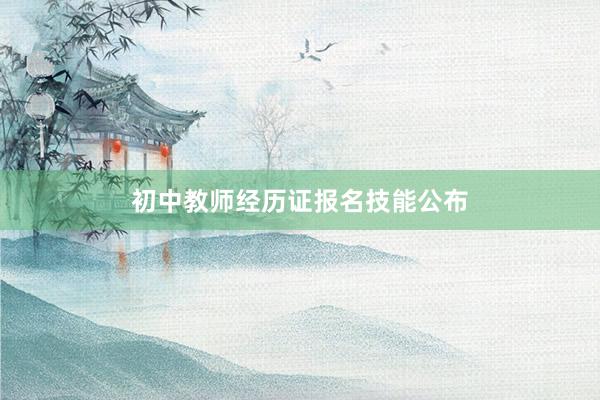 初中教师经历证报名技能公布