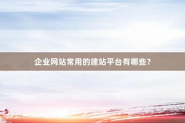 企业网站常用的建站平台有哪些？