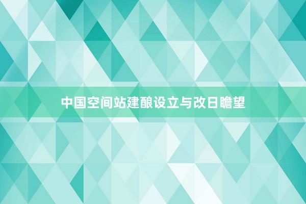 中国空间站建酿设立与改日瞻望