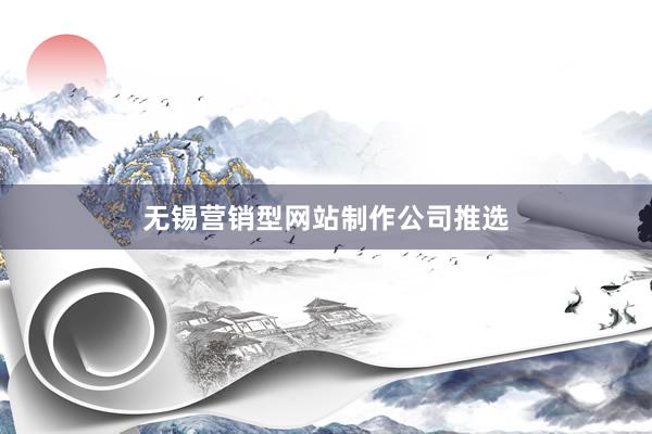 无锡营销型网站制作公司推选