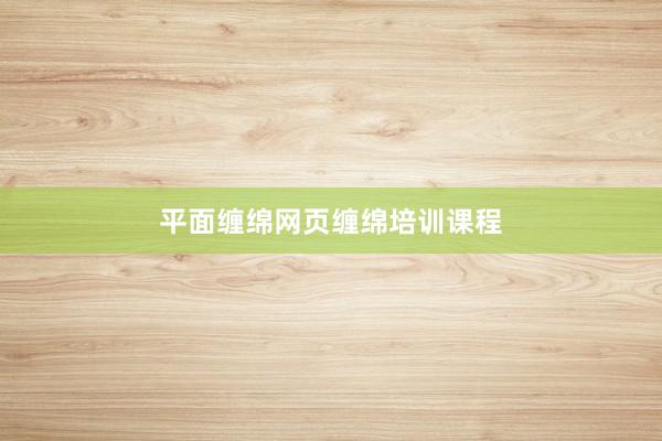 平面缠绵网页缠绵培训课程